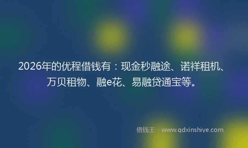 2026年的优程借钱有：现金秒融途、诺祥租机、万贝租物、融e花、易融贷通宝等。