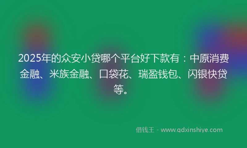 2025年的众安小贷哪个平台好下款有：中原消费金融、米族金融、口袋花、瑞盈钱包、闪银快贷等。