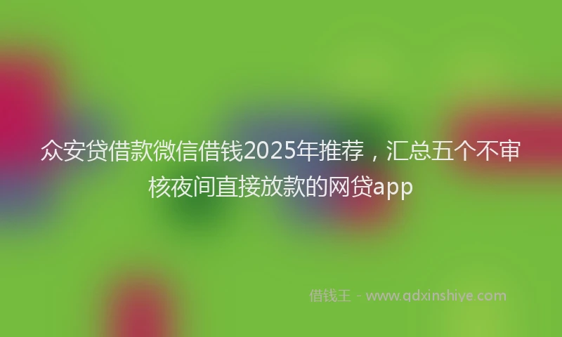 众安贷借款微信借钱2025年推荐，汇总五个不审核夜间直接放款的网贷app