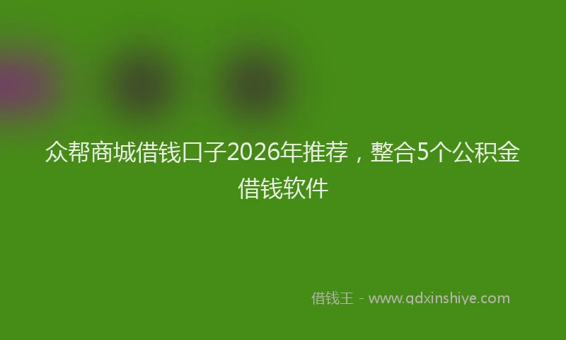 众帮商城借钱口子2026年推荐,整合5个公积金借钱软件