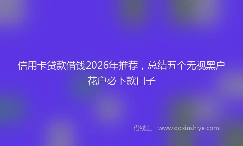 信用卡贷款借钱2026年推荐，总结五个无视黑户花户必下款口子