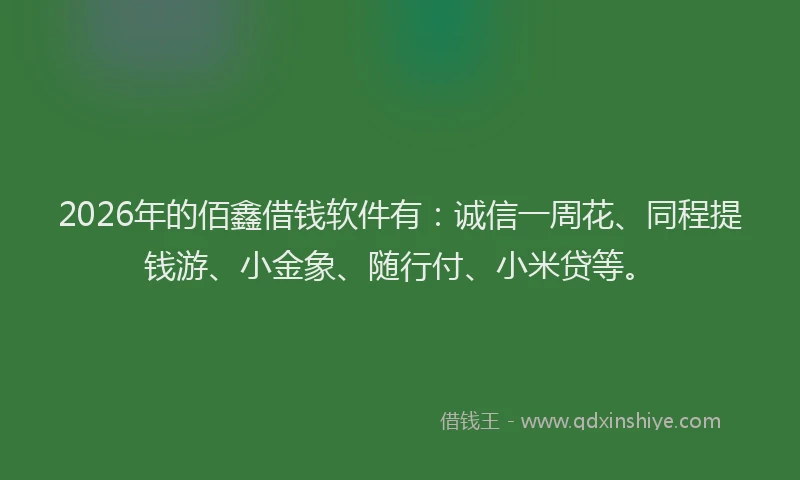 2026年的佰鑫借钱软件有:诚信一周花、同程提钱游、小金象、随行付、小米贷等。