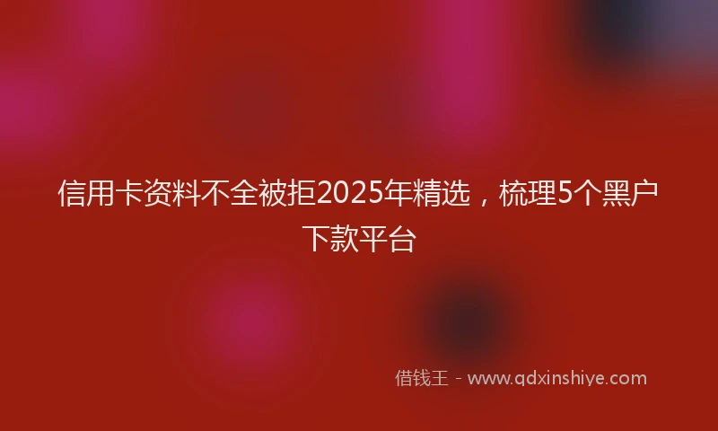信用卡资料不全被拒2025年精选，梳理5个黑户下款平台