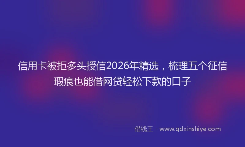 信用卡被拒多头授信2026年精选，梳理五个征信瑕疵也能借网贷轻松下款的口子