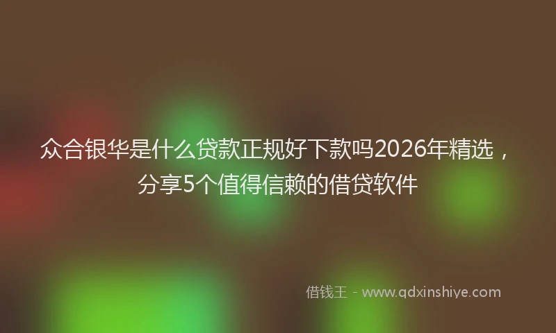 众合银华是什么贷款正规好下款吗2026年精选,分享5个值得信赖的借贷软件