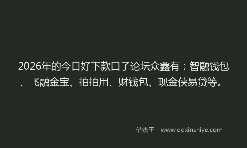 2026年的今日好下款口子论坛众鑫有:智融钱包、飞融金宝、拍拍用、财钱包、现金侠易贷等。