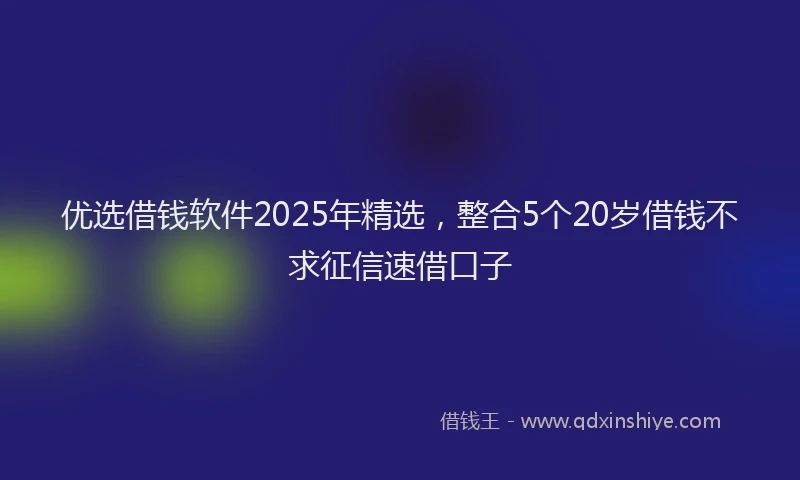 优选借钱软件2025年精选，整合5个20岁借钱不求征信速借口子