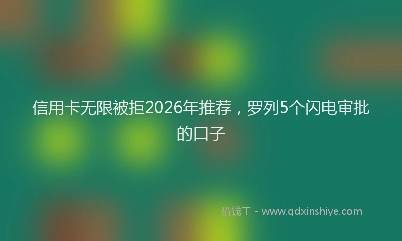 信用卡无限被拒2026年推荐，罗列5个闪电审批的口子
