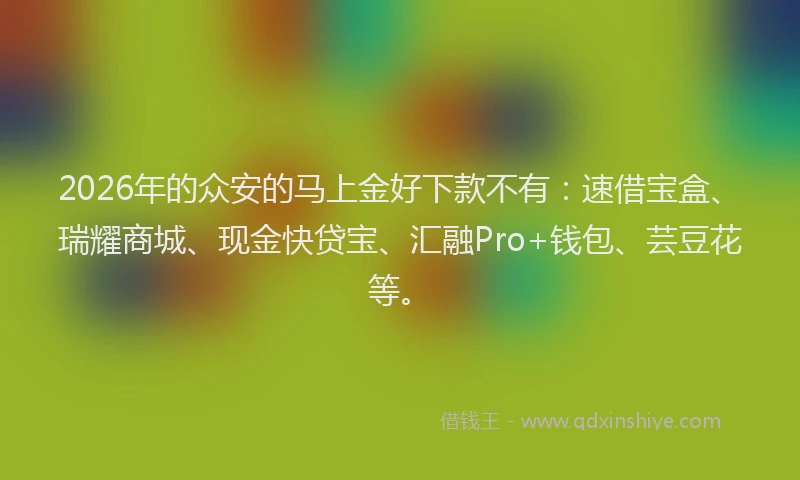 2026年的众安的马上金好下款不有:速借宝盒、瑞耀商城、现金快贷宝、汇融Pro+钱包、芸豆花等。