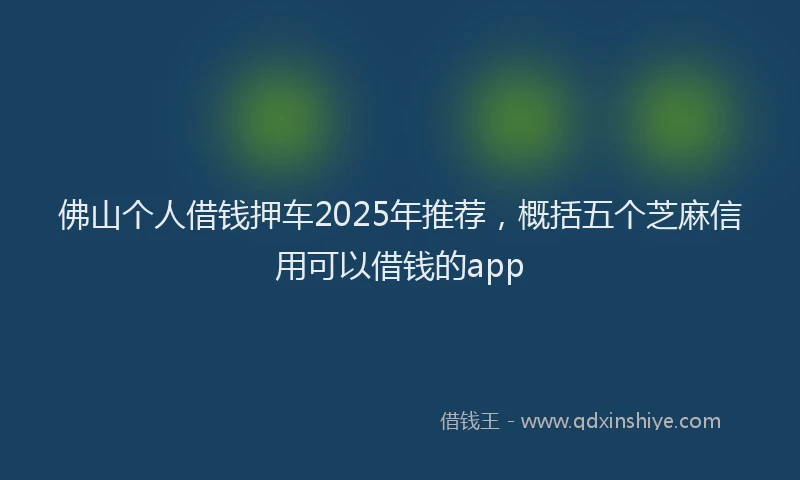 佛山个人借钱押车2025年推荐，概括五个芝麻信用可以借钱的app