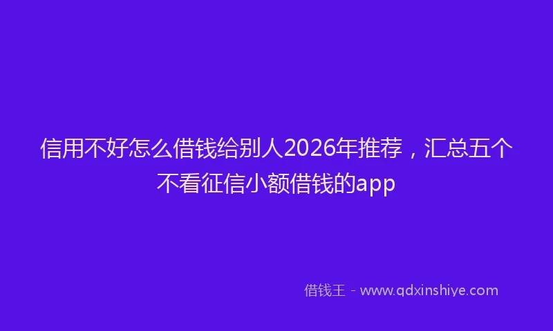 信用不好怎么借钱给别人2026年推荐，汇总五个不看征信小额借钱的app