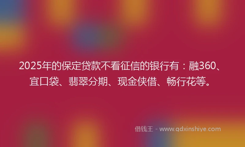 2025年的保定贷款不看征信的银行有：融360、宜口袋、翡翠分期、现金侠借、畅行花等。