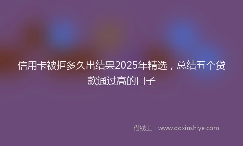 信用卡被拒多久出结果2025年精选，总结五个贷款通过高的口子