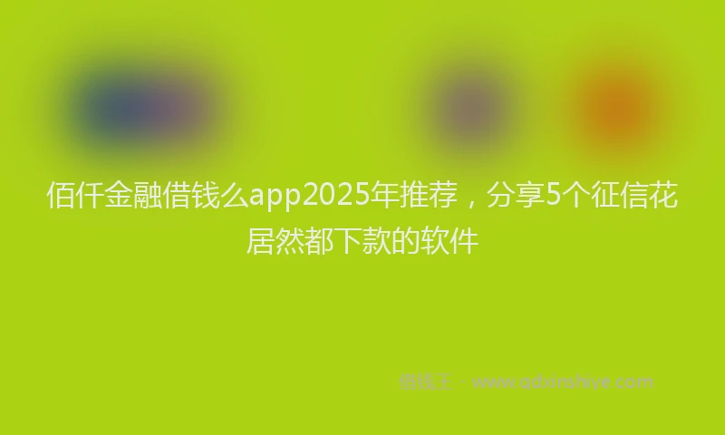 佰仟金融借钱么app2025年推荐,分享5个征信花居然都下款的软件
