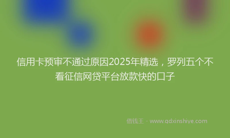 信用卡预审不通过原因2025年精选，罗列五个不看征信网贷平台放款快的口子