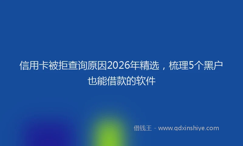 信用卡被拒查询原因2026年精选，梳理5个黑户也能借款的软件