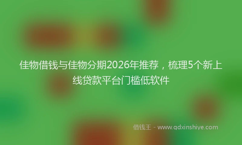 佳物借钱与佳物分期2026年推荐，梳理5个新上线贷款平台门槛低软件