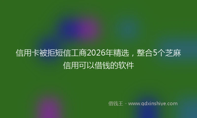信用卡被拒短信工商2026年精选，整合5个芝麻信用可以借钱的软件