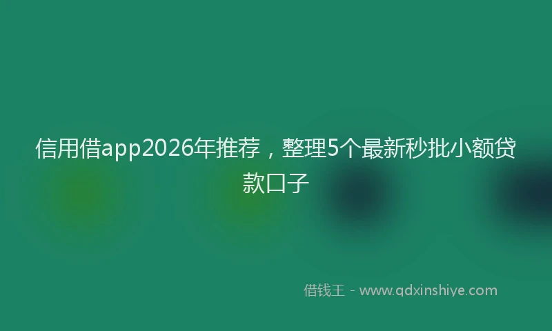 信用借app2026年推荐,整理5个最新秒批小额贷款口子
