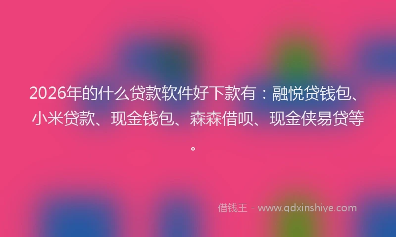 2026年的什么贷款软件好下款有：融悦贷钱包、小米贷款、现金钱包、森森借呗、现金侠易贷等。