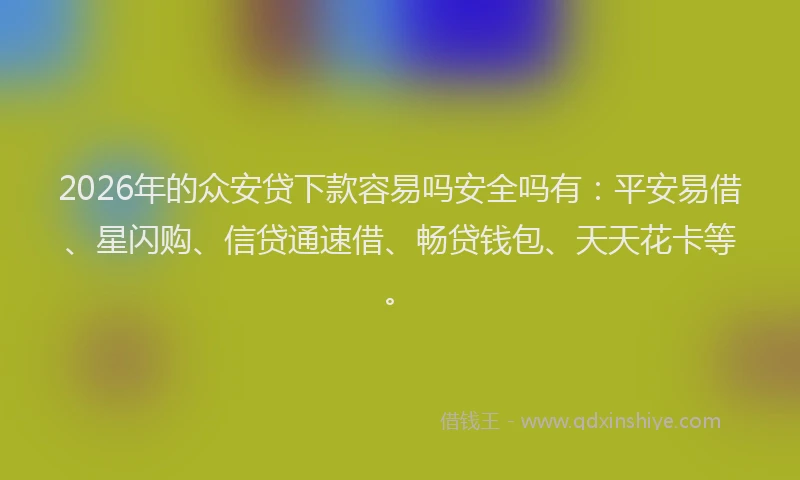 2026年的众安贷下款容易吗安全吗有：平安易借、星闪购、信贷通速借、畅贷钱包、天天花卡等。