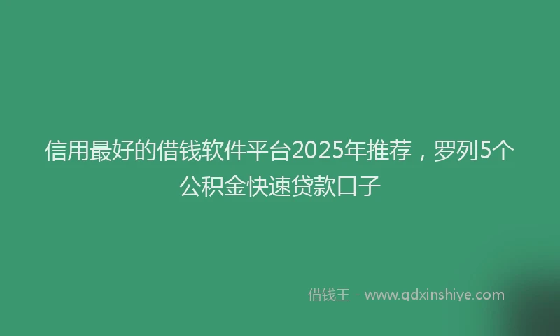 信用最好的借钱软件平台2025年推荐，罗列5个公积金快速贷款口子