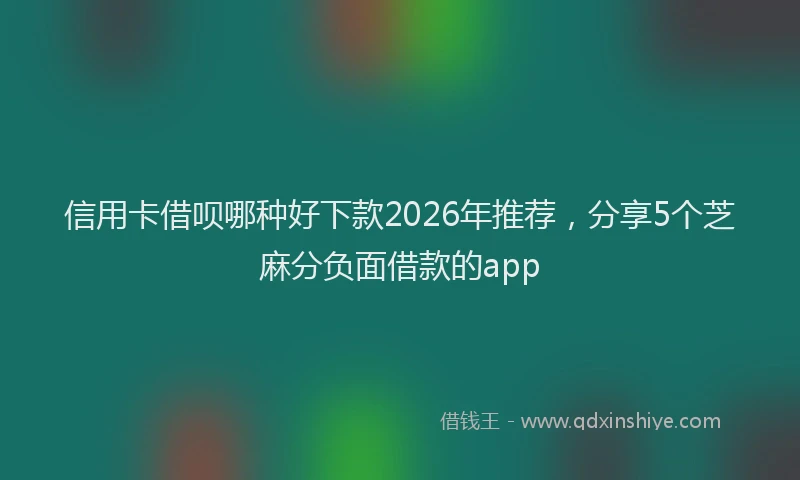 信用卡借呗哪种好下款2026年推荐，分享5个芝麻分负面借款的app