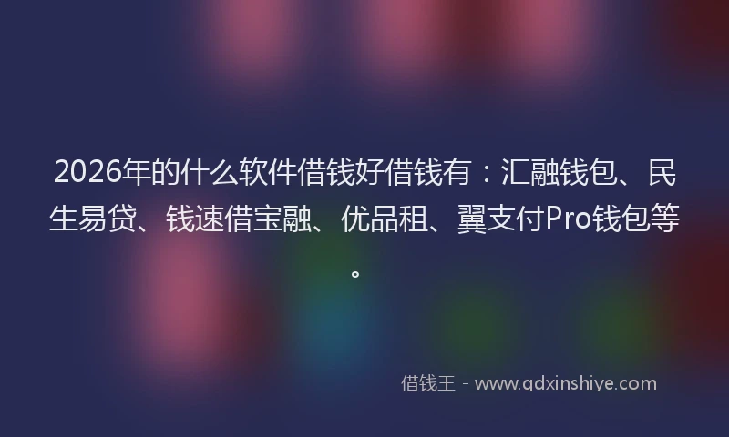 2026年的什么软件借钱好借钱有：汇融钱包、民生易贷、钱速借宝融、优品租、翼支付Pro钱包等。