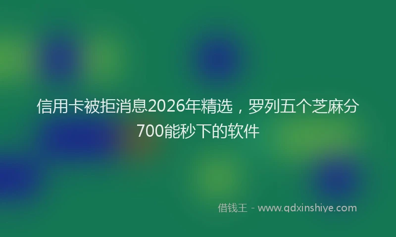 信用卡被拒消息2026年精选,罗列五个芝麻分700能秒下的软件