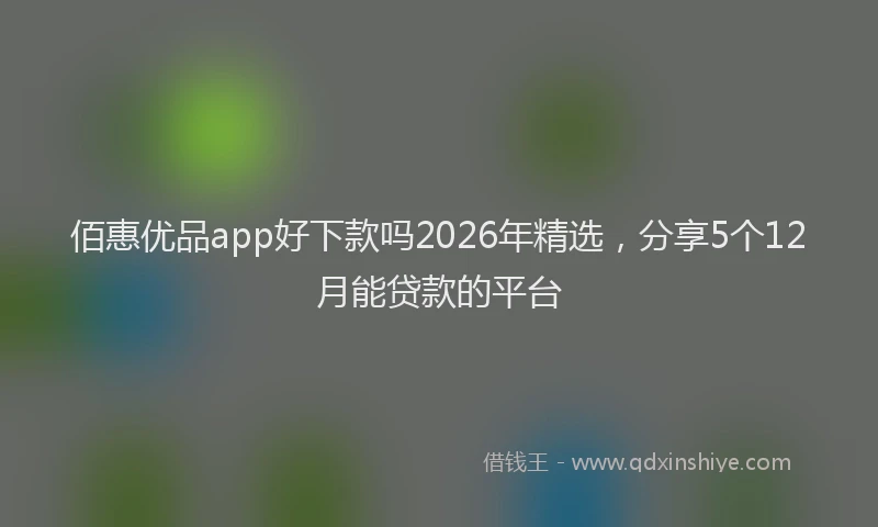 佰惠优品app好下款吗2026年精选，分享5个12月能贷款的平台