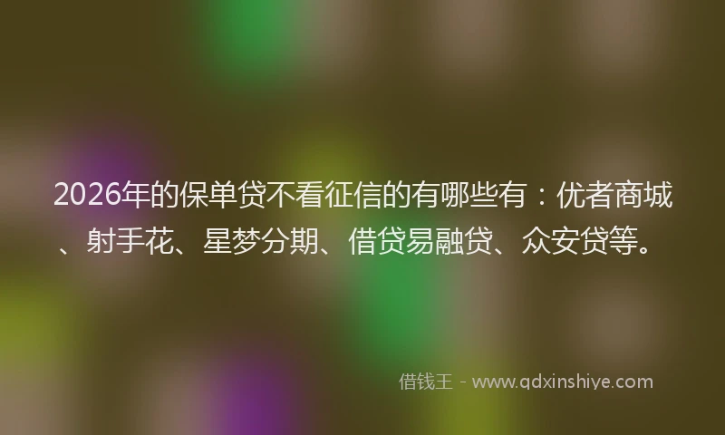 2026年的保单贷不看征信的有哪些有：优者商城、射手花、星梦分期、借贷易融贷、众安贷等。