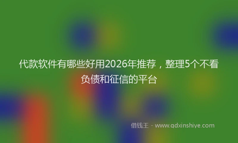 代款软件有哪些好用2026年推荐，整理5个不看负债和征信的平台
