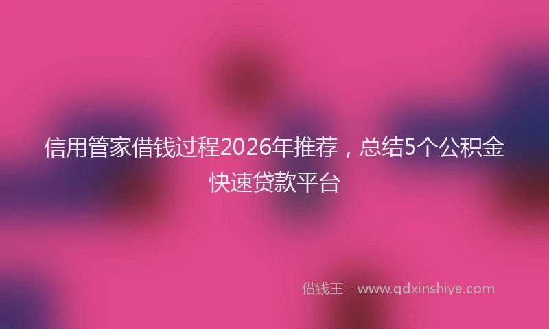 信用管家借钱过程2026年推荐，总结5个公积金快速贷款平台