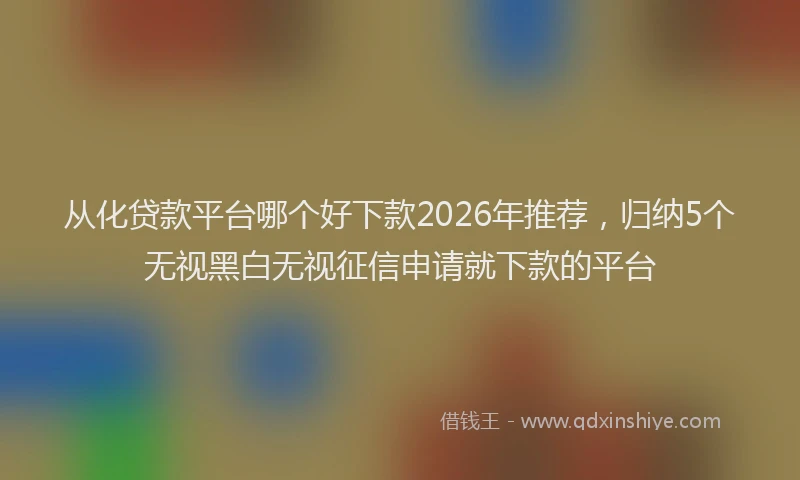 从化贷款平台哪个好下款2026年推荐,归纳5个无视黑白无视征信申请就下款的平台