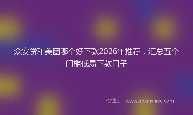 众安贷和美团哪个好下款2026年推荐，汇总五个门槛低易下款口子