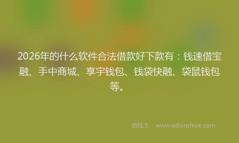 2026年的什么软件合法借款好下款有：钱速借宝融、手中商城、享宇钱包、钱袋快融、袋鼠钱包等。
