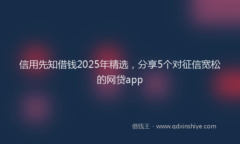 信用先知借钱2025年精选，分享5个对征信宽松的网贷app