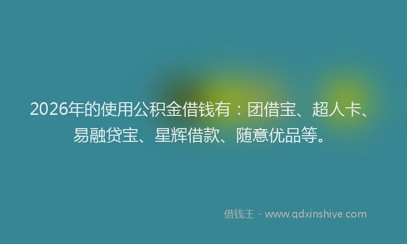 2026年的使用公积金借钱有：团借宝、超人卡、易融贷宝、星辉借款、随意优品等。