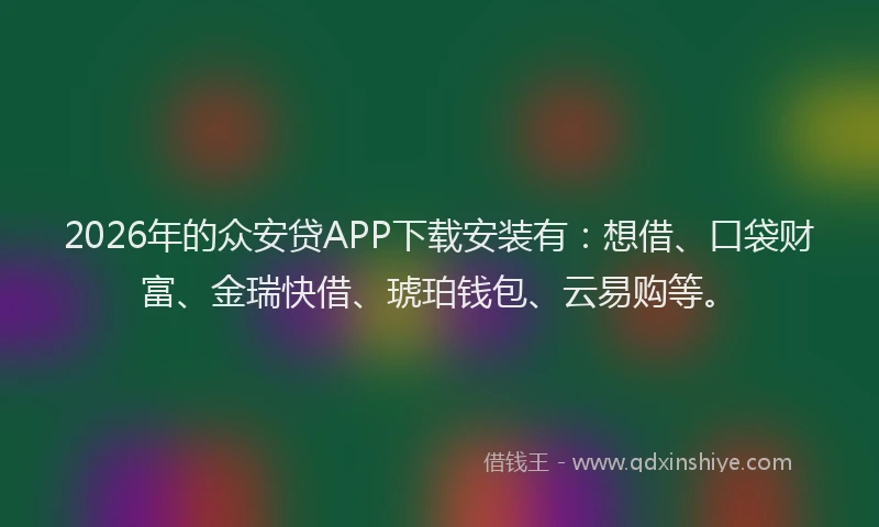 2026年的众安贷APP下载安装有：想借、口袋财富、金瑞快借、琥珀钱包、云易购等。