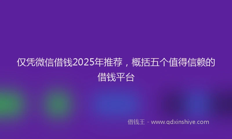 仅凭微信借钱2025年推荐，概括五个值得信赖的借钱平台