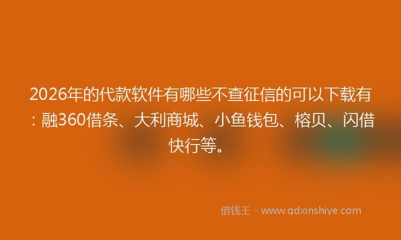 2026年的代款软件有哪些不查征信的可以下载有:融360借条、大利商城、小鱼钱包、榕贝、闪借快行等。