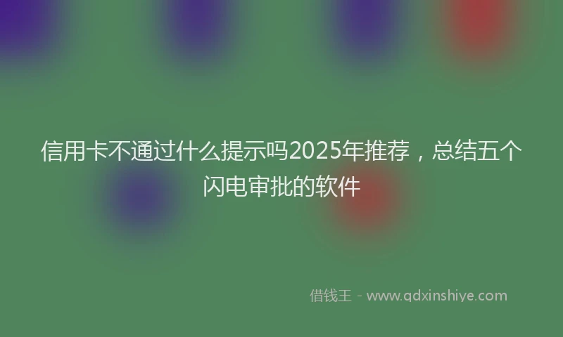 信用卡不通过什么提示吗2025年推荐，总结五个闪电审批的软件