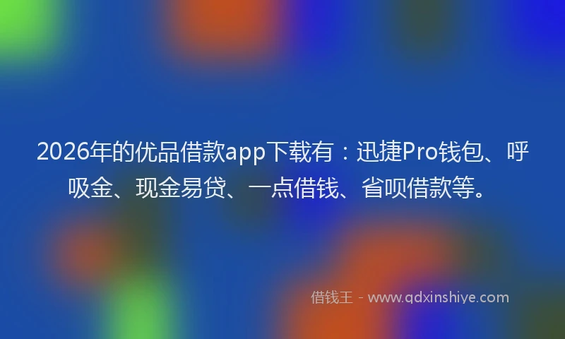 2026年的优品借款app下载有：迅捷Pro钱包、呼吸金、现金易贷、一点借钱、省呗借款等。