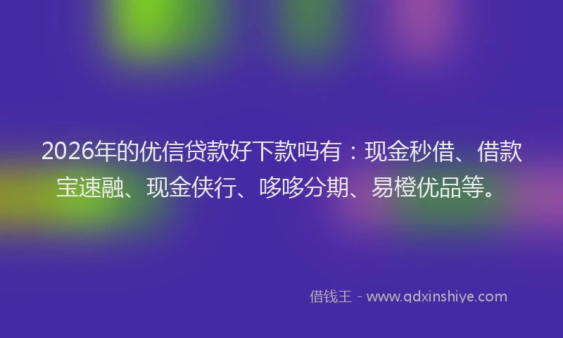 2026年的优信贷款好下款吗有：现金秒借、借款宝速融、现金侠行、哆哆分期、易橙优品等。