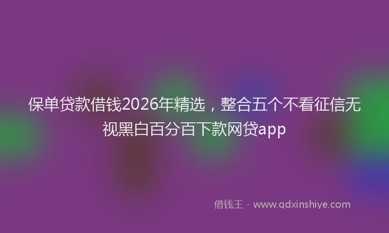 保单贷款借钱2026年精选,整合五个不看征信无视黑白百分百下款网贷app