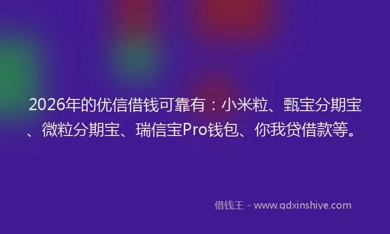 2026年的优信借钱可靠有：小米粒、甄宝分期宝、微粒分期宝、瑞信宝Pro钱包、你我贷借款等。