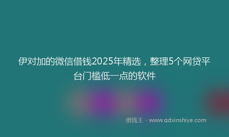 伊对加的微信借钱2025年精选，整理5个网贷平台门槛低一点的软件