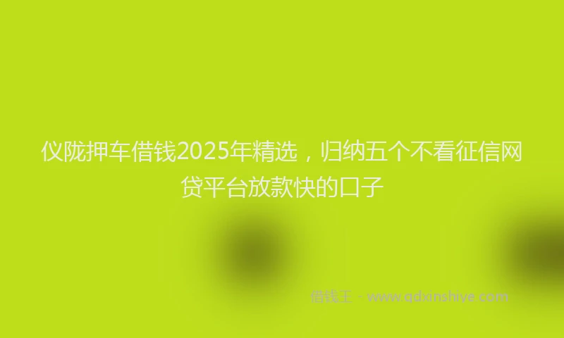 仪陇押车借钱2025年精选，归纳五个不看征信网贷平台放款快的口子