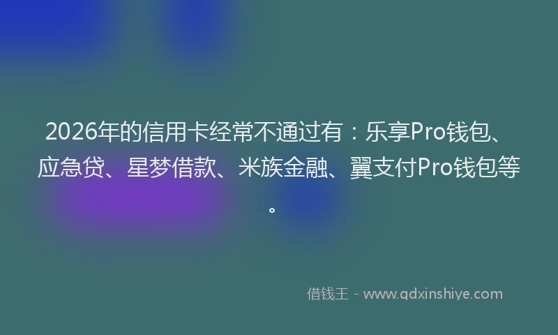 2026年的信用卡经常不通过有：乐享Pro钱包、应急贷、星梦借款、米族金融、翼支付Pro钱包等。