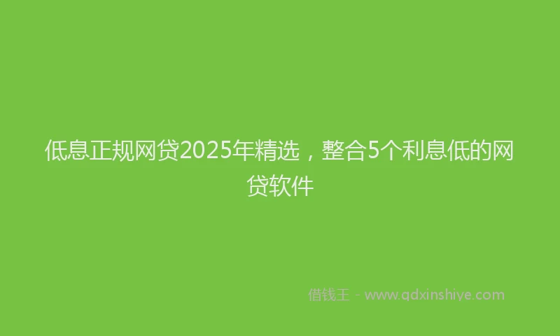 低息正规网贷2025年精选，整合5个利息低的网贷软件